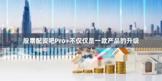 股票配资吧Pro+不仅仅是一款产品的升级
