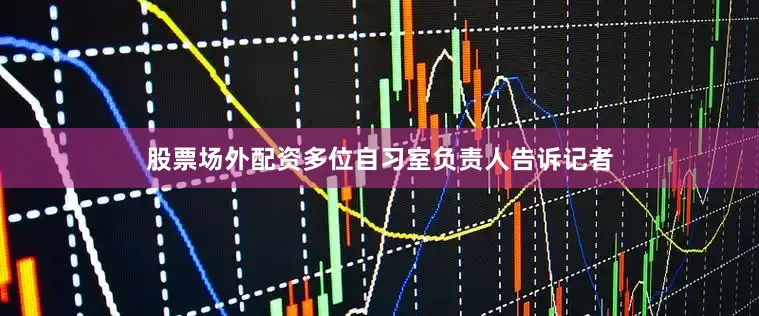 股票场外配资多位自习室负责人告诉记者